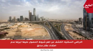 الأراضي السكنية: الكشف عن أهم شروط الحصول عليها أبرزها عدم امتلاك عقار سابق